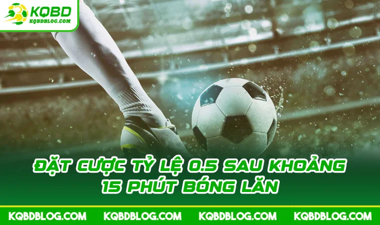 dat cuoc ty le 0 5 sau khoang 15 phut bong lan Đặt cược tỷ lệ 0.5 sau khoảng 15 phút bóng lăn